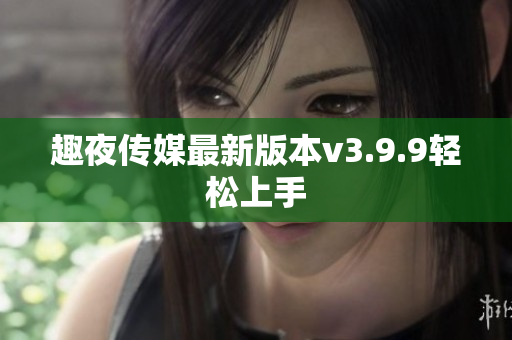 趣夜传媒最新版本v3.9.9轻松上手