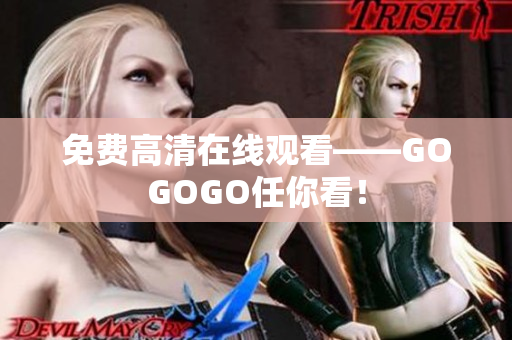 免费高清在线观看——GOGOGO任你看！