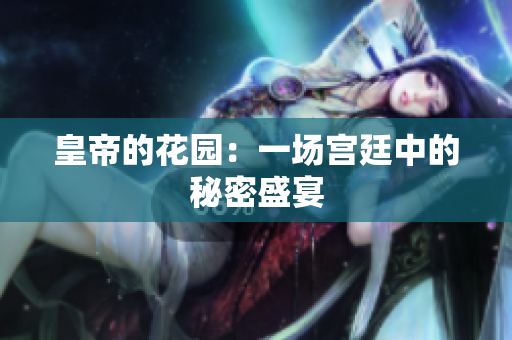 皇帝的花园：一场宫廷中的秘密盛宴