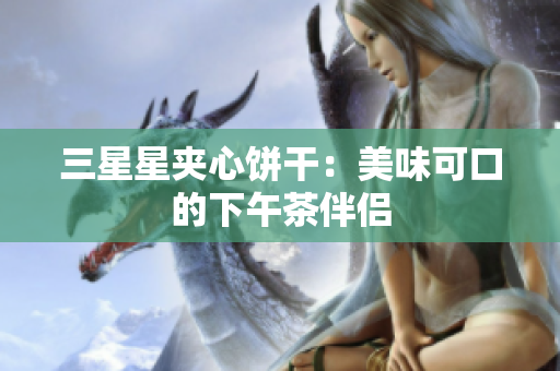 三星星夹心饼干：美味可口的下午茶伴侣