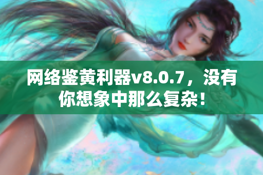 网络鉴黄利器v8.0.7，没有你想象中那么复杂！