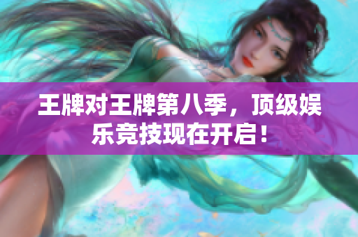 王牌对王牌第八季，顶级娱乐竞技现在开启！