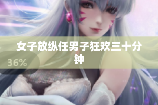 女子放纵任男子狂欢三十分钟