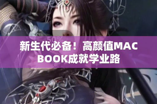 新生代必备！高颜值MACBOOK成就学业路