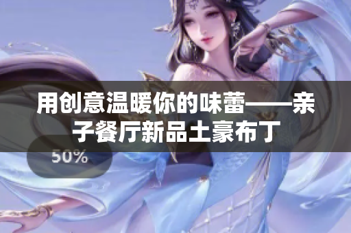 用创意温暖你的味蕾——亲子餐厅新品土豪布丁