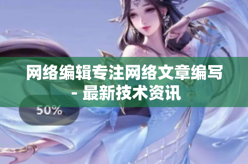 网络编辑专注网络文章编写 - 最新技术资讯