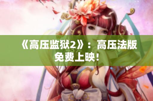 《高压监狱2》：高压法版免费上映！