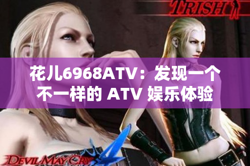 花儿6968ATV：发现一个不一样的 ATV 娱乐体验