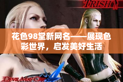 花色98堂新网名——展现色彩世界，启发美好生活