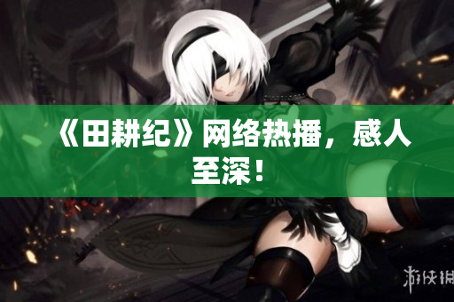 《田耕纪》网络热播，感人至深！