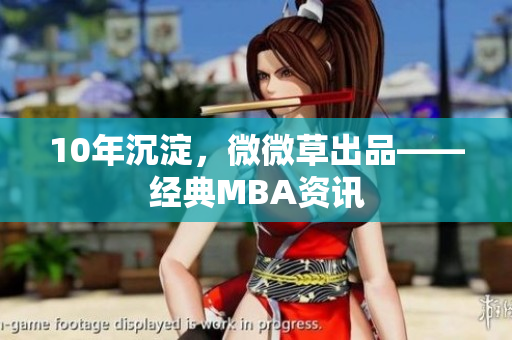 10年沉淀，微微草出品——经典MBA资讯