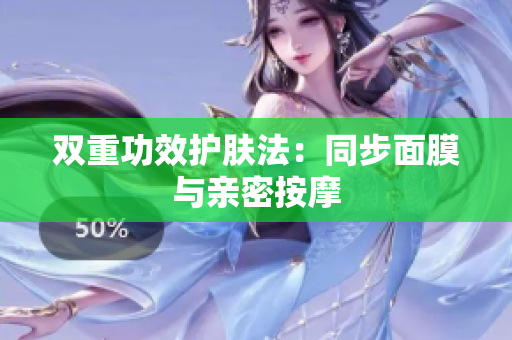 双重功效护肤法：同步面膜与亲密按摩
