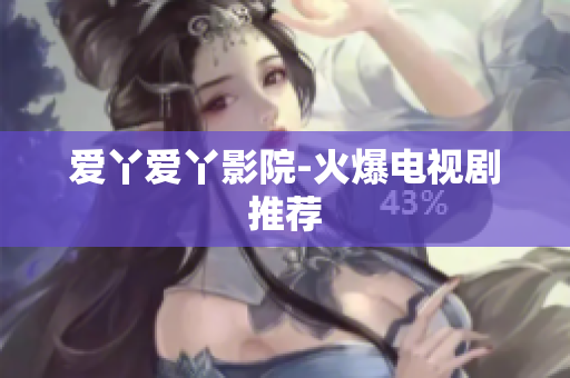 爱丫爱丫影院-火爆电视剧推荐