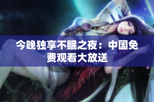 今晚独享不眠之夜：中国免费观看大放送
