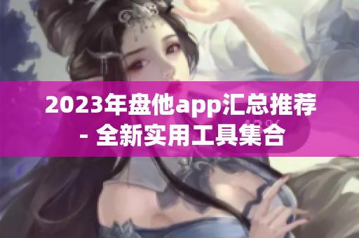 2023年盘他app汇总推荐 - 全新实用工具集合