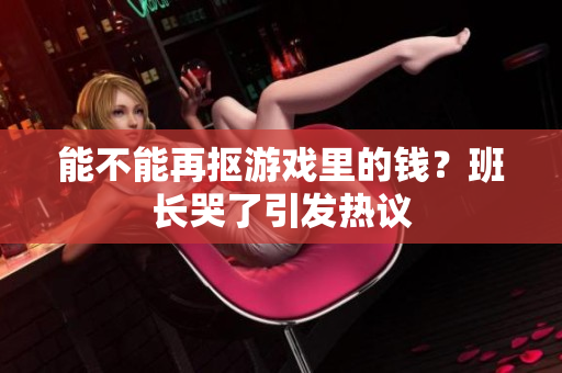 能不能再抠游戏里的钱？班长哭了引发热议