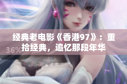 经典老电影《香港97》：重拾经典，追忆那段年华
