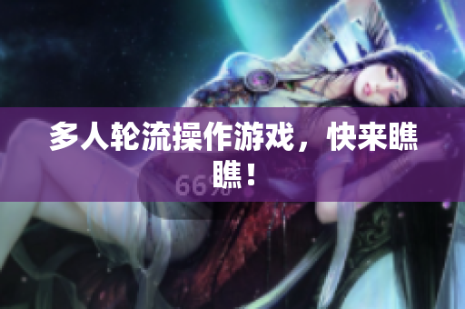 多人轮流操作游戏，快来瞧瞧！