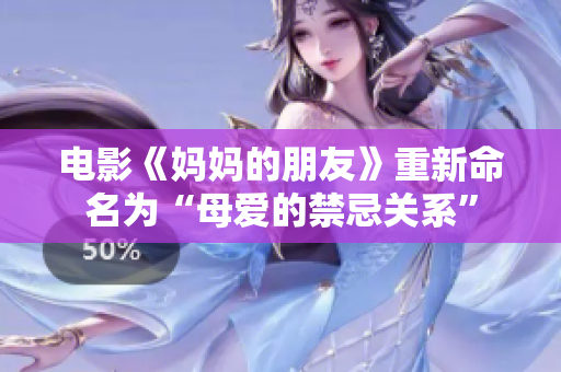 电影《妈妈的朋友》重新命名为“母爱的禁忌关系”
