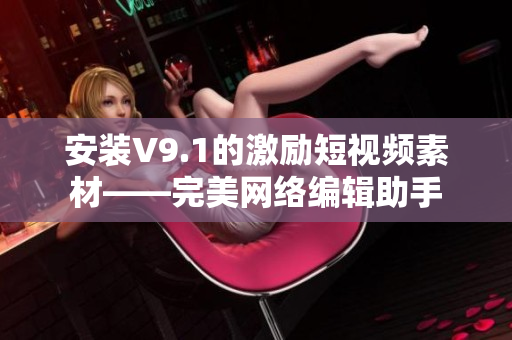 安装V9.1的激励短视频素材——完美网络编辑助手
