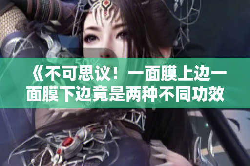 《不可思议！一面膜上边一面膜下边竟是两种不同功效！》