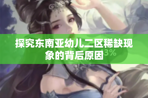探究东南亚幼儿二区稀缺现象的背后原因