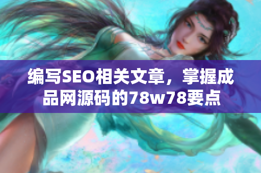 编写SEO相关文章，掌握成品网源码的78w78要点