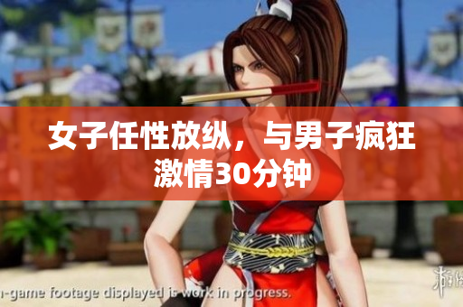 女子任性放纵，与男子疯狂激情30分钟