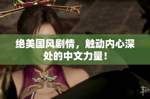绝美国风剧情，触动内心深处的中文力量！