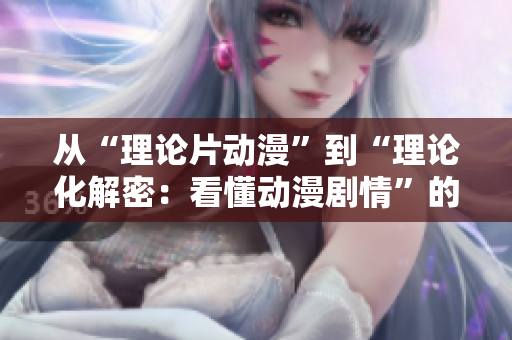 从“理论片动漫”到“理论化解密：看懂动漫剧情”的科普指南