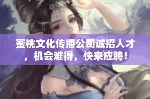 蜜桃文化传播公司诚招人才，机会难得，快来应聘！