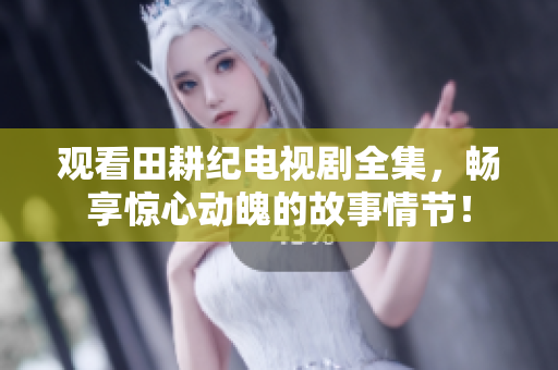 观看田耕纪电视剧全集，畅享惊心动魄的故事情节！
