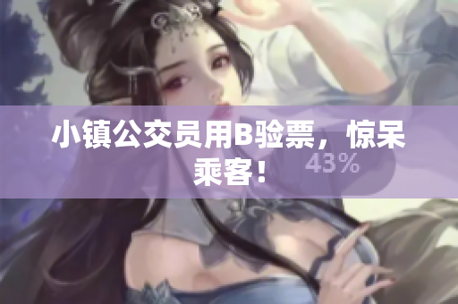 小镇公交员用B验票，惊呆乘客！