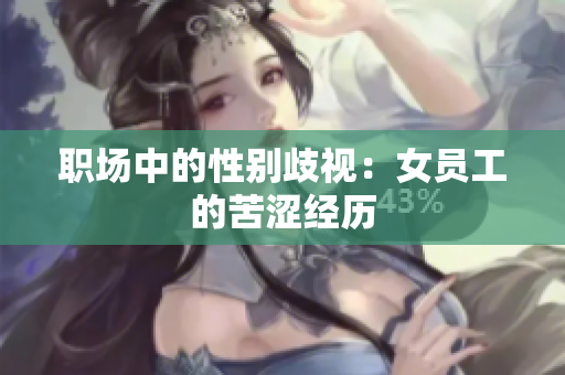 职场中的性别歧视：女员工的苦涩经历