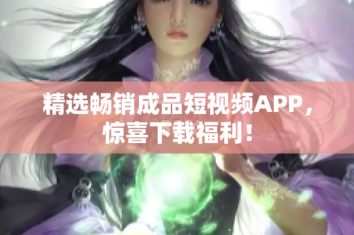 精选畅销成品短视频APP，惊喜下载福利！