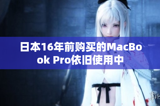 日本16年前购买的MacBook Pro依旧使用中