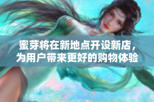 蜜芽将在新地点开设新店，为用户带来更好的购物体验