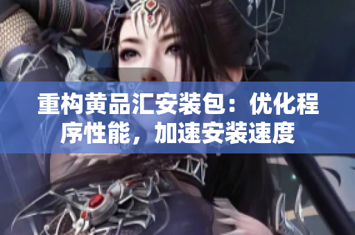重构黄品汇安装包：优化程序性能，加速安装速度