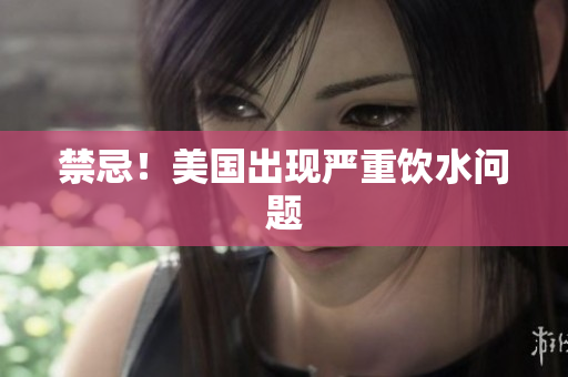 禁忌！美国出现严重饮水问题