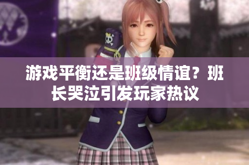 游戏平衡还是班级情谊？班长哭泣引发玩家热议