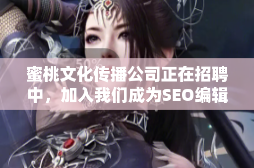 蜜桃文化传播公司正在招聘中，加入我们成为SEO编辑