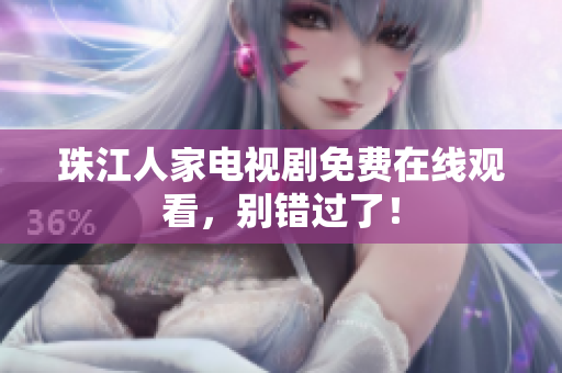 珠江人家电视剧免费在线观看，别错过了！