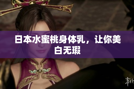 日本水蜜桃身体乳，让你美白无瑕