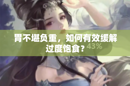 胃不堪负重，如何有效缓解过度饱食？