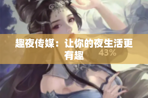 趣夜传媒：让你的夜生活更有趣