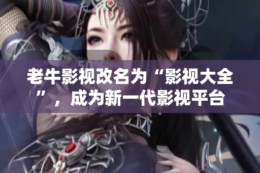 老牛影视改名为“影视大全”，成为新一代影视平台