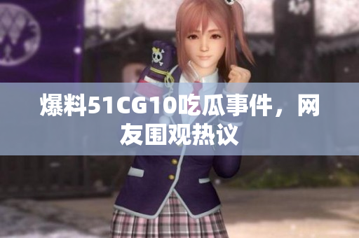 爆料51CG10吃瓜事件，网友围观热议