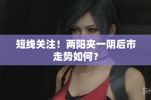 短线关注！两阳夹一阴后市走势如何？