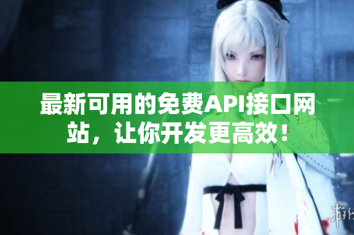 最新可用的免费API接口网站，让你开发更高效！