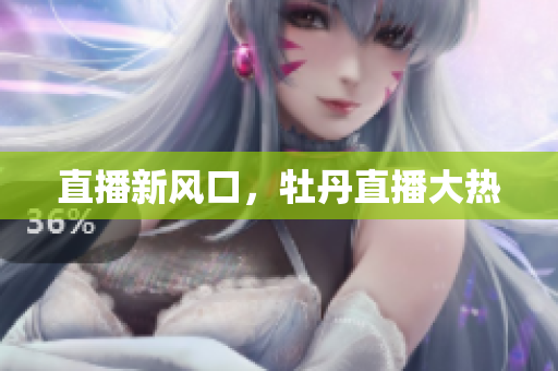 直播新风口，牡丹直播大热